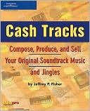 Jeffrey P. Fisher: Cash Tracks: Compose, Produce, and Sell Your Original Soundtrack Music and Jingles