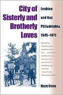 Marc Stein: City of Sisterly and Brotherly Loves: Lesbian and Gay Philadelphia, 1945-1972