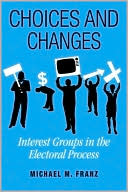 Book cover image of Choices and Changes: Interest Groups in the Electoral Process by Michael M. Franz