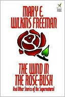 Mary E. Wilkins Freeman: The Wind In The Rose-Bush And Other Stories Of The Supernatural