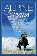 Book cover image of Alpine Circus: A Skier's Exotic Adventures at the Snowy Edge of the World by Michael Finkel