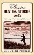 Lamar Underwood: Classic Hunting Stories: Sixteen Compelling Tales from Field and Forest