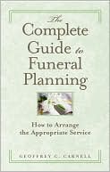 Geoffrey C. Carnell: A Complete Guide to Funeral Planning: A Frank, Yet Compassionate Guide for Families and Friends to Use When Arranging a Funeral or Memorial Service