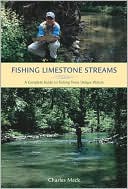 Charles R. Meck: Fishing Limestone Streams: A Complete Guide to Fishing This Unique Riverine Environment