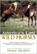 Hope Ryden: America's Last Wild Horses: The Classic Study of the Mustangs-Their Pivotal Role in the History of the West, Their Return to the Wild, and the Ongoing Efforts to Preserve Them