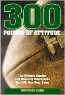 Jonathan Rand: 300 Pounds of Attitude: The Wildest Stories and Craziest Characters the NFL Has Ever Seen