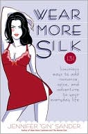Jennifer "Gin" Sander: Wear More Silk: 131 Luxurious Ways to Add Romance, Spice, and Adventure to Your Everyday Life
