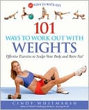 Cindy Whitmarsh: 101 Ways to Work Out with Weights: Effective Exercises to Sculpt Your Body and Burn Fat!