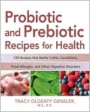 Tracy Olgeaty Gensler: Probiotic and Prebiotic Recipes for Health: 100 Recipes That Battle Colitis, Candidiasis, Food Allergies, and Other Digestive Disorders