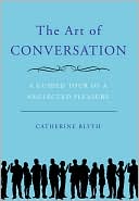 Book cover image of The Art of Conversation: A Guided Tour of a Neglected Pleasure by Catherine Blyth