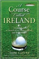 Tom Coyne: A Course Called Ireland: A Long Walk in Search of a Country, a Pint, and the Next Tee