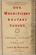 Book cover image of Our Magnificent Bastard Tongue: The Untold History of English by John McWhorter