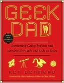 Book cover image of Geek Dad: Awesomely Geeky Projects and Activities for Dads and Kids to Share by Ken Denmead