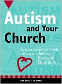 Barbara J. Newman: Autism and Your Church: Nurturing the Spiritual Growth of People with Autism Spectrum Disorders