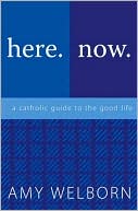 Book cover image of Here. Now. A Catholic Guide to the Good Life by Amy Welborn