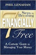 Phil Lenahan: 7 Steps to Becoming Financially Free: A Catholic Guide to Managing Your Money