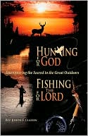 Joseph F. Classen: Hunting for God, Fishing for the Lord:: Encountering the Sacred in the Great Outdoors