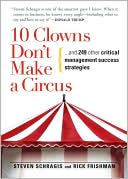 Book cover image of 10 Clowns Don't Make A Circus: And 249 Other Critical Management Success Strategies by Steven Schragis
