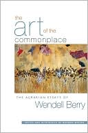 Wendell Berry: The Art of the Commonplace: The Agrarian Essays of Wendell Berry