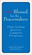 Book cover image of Blessed Are the Peacemakers: Christ's Teachings of Love, Compassion, and Forgiveness by Wendell Berry