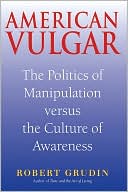 Robert Grudin: American Vulgar: The Politics of Manipulation and the Culture of Awareness