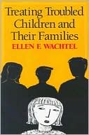 Ellen F. Wachtel: Treating Troubled Children and Their Families