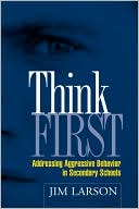 Book cover image of Think First: Addressing Aggressive Behavior in Secondary Schools by Jim Larson
