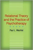 Paul L. Wachtel: Relational Theory and the Practice of Psychotherapy