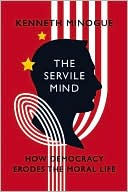 Kenneth Minogue: The Servile Mind: How Democracy Erodes the Moral Life