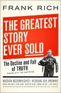 Frank Rich: The Greatest Story Ever Sold: The Decline and Fall of Truth from 9/11 to Katrina