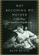 Ruth Reichl: Not Becoming My Mother: And Other Things She Taught Me along the Way