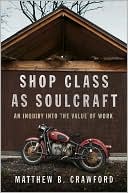 Matthew B. Crawford: Shop Class As Soulcraft: An Inquiry into the Value of Work