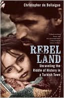 Christopher de Bellaigue: Rebel Land: Unraveling the Riddle of History in a Turkish Town