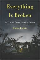 Emma Larkin: Everything Is Broken: A Tale of Catastrophe in Burma