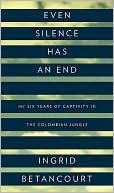 Book cover image of Even Silence Has an End: My Six Years of Captivity in the Colombian Jungle by Ingrid Betancourt