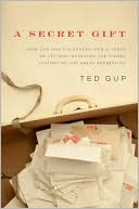 Ted Gup: A Secret Gift: How One Man's Kindness--And a Trove of Letters--Revealed the Hidden History of the Great Depression