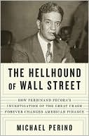Michael Perino: The Hellhound of Wall Street: How Ferdinand Pecora's Investigation of the Great Crash Forever Changed American Finance