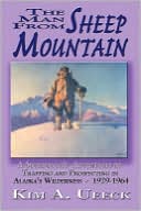 Kim A. Ueeck: The Man From Sheep Mountain: A Sourdough's Adventures of Trapping and Prospecting in Alaska's Wilderness 1929-1964