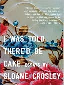 Book cover image of I Was Told There'd Be Cake by Sloane Crosley