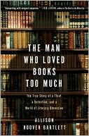 Allison Hoover Bartlett: The Man Who Loved Books Too Much: The True Story of a Thief, a Detective, and a World of Literary Obsession