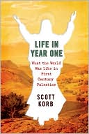 Scott Korb: Life in Year One: What the World Was Like in First-Century Palestine