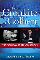 Geoffrey Baym: From Cronkite to Colbert: The Evolution of Broadcast News