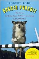 Robert Rodi: Dogged Pursuit: My Year of Competing Dusty, the World's Least Likely Agility Dog