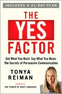 Tonya Reiman: The Yes Factor: Get What You Want. Say What You Mean. the Secrets of Persuasive Communication