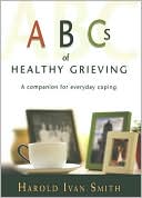 Harold Ivan Smith: ABC's of Healthy Grieving: A Companion for Everyday Coping