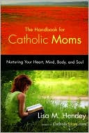 Book cover image of Handbook for Catholic Moms: Nurturing Your Heart, Mind, Body, and Soul by Lisa M. Hendey