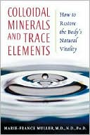 Marie-France Muller: Colloidal Minerals and Trace Elements: How to Restore the Body's Natural Vitality