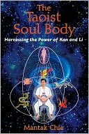 Mantak Chia: The Taoist Soul Body: Harnessing the Power of Kan and Li