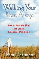 Thom Hartmann: Walking Your Blues Away: Practical Bilateral Therapies for Healing the Mind and Optimizing Emotional Well-Being