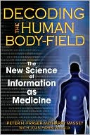 Book cover image of Decoding the Human Body-Field: The New Science of Information as Medicine by Peter H. Fraser